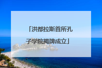 洪都拉斯首所孔子学院揭牌成立