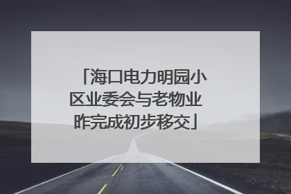 海口电力明园小区业委会与老物业昨完成初步移交