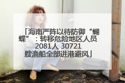 海南严阵以待防御“蝴蝶”：转移危险地区人员2081人 30721艘渔船全部进港避风