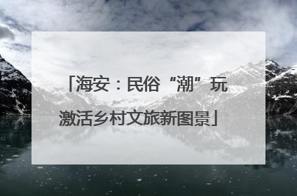 海安：民俗“潮”玩激活乡村文旅新图景