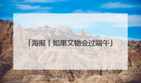 海报丨如果文物会过端午