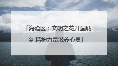 海沧区：文明之花开遍城乡 精神力量滋养心灵