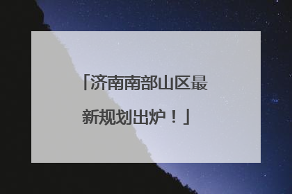 济南南部山区最新规划出炉！