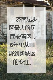 济南起步区最大的居民安置区，6年里从田野到新城区的变迁