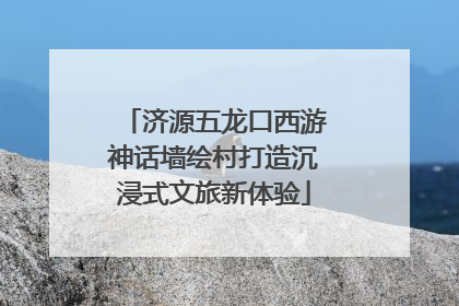 济源五龙口西游神话墙绘村打造沉浸式文旅新体验
