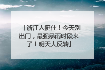 浙江人挺住！今天别出门，最强暴雨时段来了！明天大反转