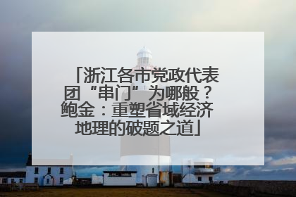 浙江各市党政代表团“串门”为哪般？鲍金：重塑省域经济地理的破题之道