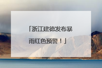 浙江建德发布暴雨红色预警！