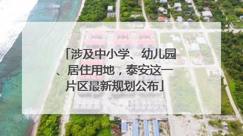 涉及中小学、幼儿园、居住用地，泰安这一片区最新规划公布
