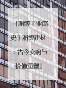 淄博工业简史丨淄博建材：古今交响与价值重塑