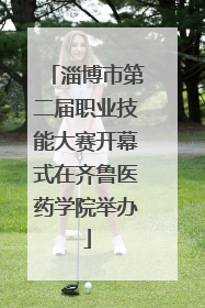 淄博市第二届职业技能大赛开幕式在齐鲁医药学院举办