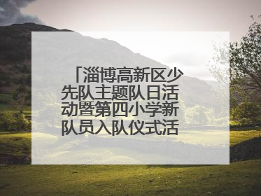 淄博高新区少先队主题队日活动暨第四小学新队员入队仪式活动圆满举行