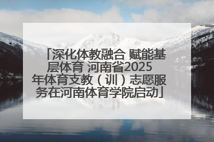 深化体教融合 赋能基层体育 河南省2025年体育支教（训）志愿服务在河南体育学院启动