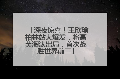 深夜惊喜！王欣瑜柏林站大爆发，将高芙淘汰出局，首次战胜世界前二
