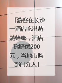 游客在长沙一酒店吃出蒸熟蟑螂，酒店称赔偿200元，当地市监部门介入