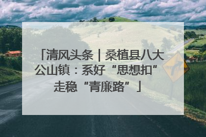 清风头条｜桑植县八大公山镇：系好“思想扣” 走稳“青廉路”