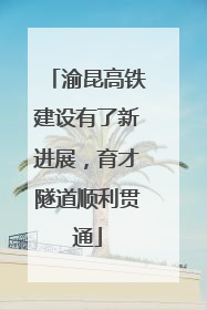 渝昆高铁建设有了新进展，育才隧道顺利贯通