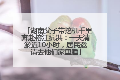 湖南父子带挖机千里奔赴榕江抗洪：一天清淤近10小时，居民邀请去他们家里睡