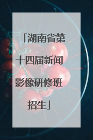 湖南省第十四届新闻影像研修班招生