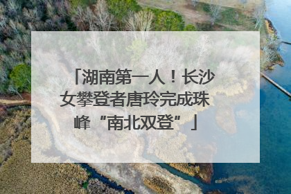 湖南第一人！长沙女攀登者唐玲完成珠峰“南北双登”