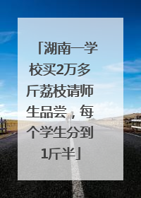湖南一学校买2万多斤荔枝请师生品尝，每个学生分到1斤半