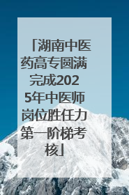 湖南中医药高专圆满完成2025年中医师岗位胜任力第一阶梯考核