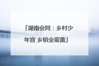 湖南会同：乡村少年宫 乡镇全覆盖