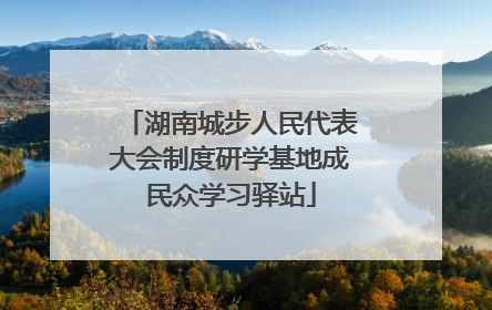 湖南城步人民代表大会制度研学基地成民众学习驿站