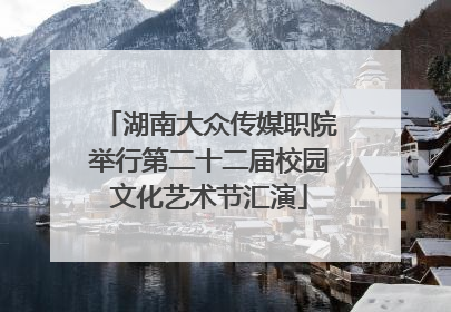 湖南大众传媒职院举行第二十二届校园文化艺术节汇演