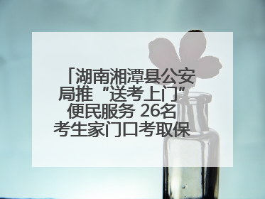 湖南湘潭县公安局推“送考上门”便民服务 26名考生家门口考取保安员证