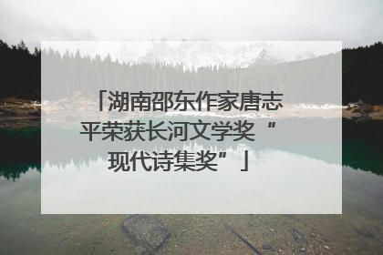 湖南邵东作家唐志平荣获长河文学奖“现代诗集奖”