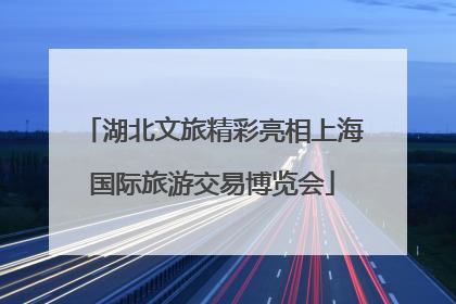 湖北文旅精彩亮相上海国际旅游交易博览会