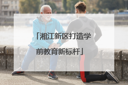 湘江新区打造学前教育新标杆