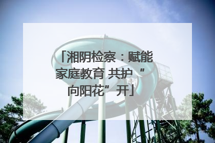 湘阴检察：赋能家庭教育 共护“向阳花”开