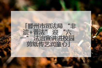 滕州市司法局 “非遗+普法” 迎 “六一” 法治宣讲进校园 剪纸传艺润童心