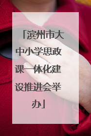 滨州市大中小学思政课一体化建设推进会举办