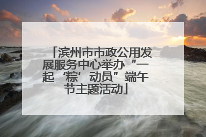 滨州市市政公用发展服务中心举办“一起‘粽’动员”端午节主题活动