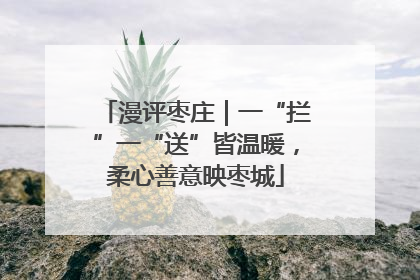 漫评枣庄｜一“拦”一“送”皆温暖，柔心善意映枣城