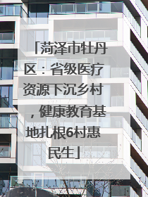 菏泽市牡丹区：省级医疗资源下沉乡村，健康教育基地扎根6村惠民生