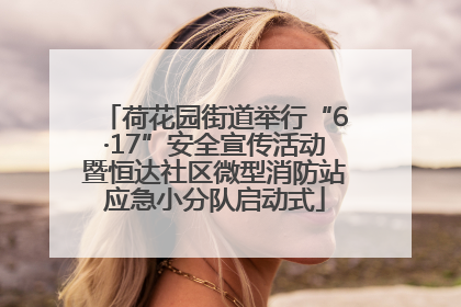 荷花园街道举行“6·17”安全宣传活动暨恒达社区微型消防站应急小分队启动式