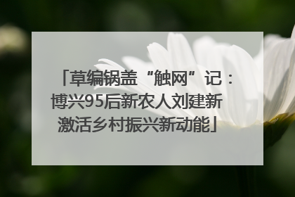 草编锅盖“触网”记：博兴95后新农人刘建新激活乡村振兴新动能