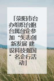 荥阳市台办组织台胞台属台企参加“矢志创新发展 建设科技强国”名企行活动