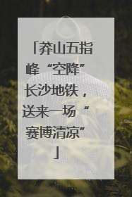莽山五指峰“空降”长沙地铁，送来一场“赛博清凉”