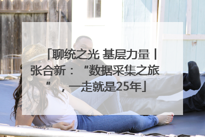 聊统之光 基层力量丨张合新：“数据采集之旅”，一走就是25年