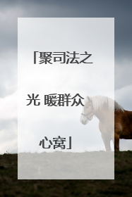 聚司法之光 暖群众心窝