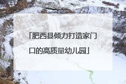 肥西县倾力打造家门口的高质量幼儿园