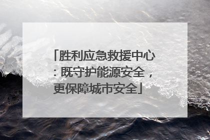 胜利应急救援中心：既守护能源安全，更保障城市安全