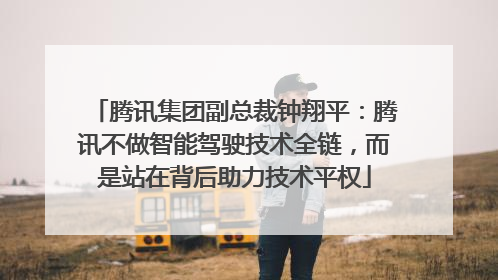 腾讯集团副总裁钟翔平：腾讯不做智能驾驶技术全链，而是站在背后助力技术平权