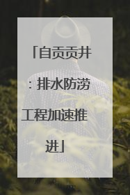自贡贡井：排水防涝工程加速推进