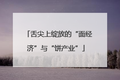 舌尖上绽放的“面经济”与“饼产业”